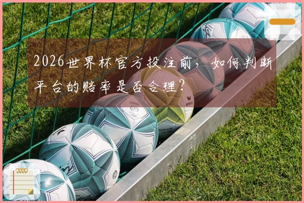 2026世界杯官方投注前，如何判断平台的赔率是否合理？