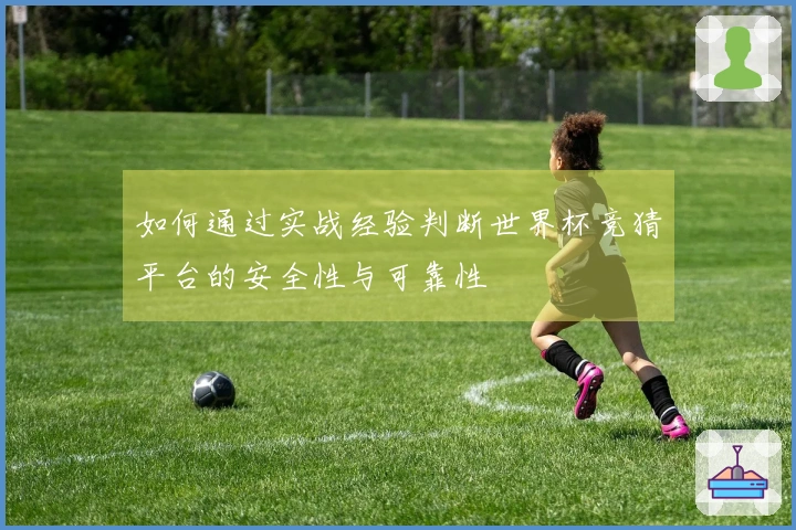 如何通过实战经验判断世界杯竞猜平台的安全性与可靠性