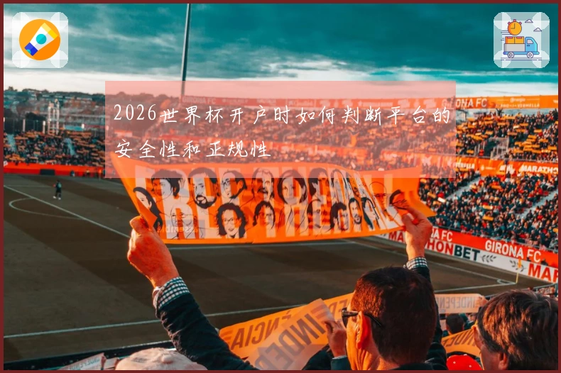 2026世界杯开户时如何判断平台的安全性和正规性