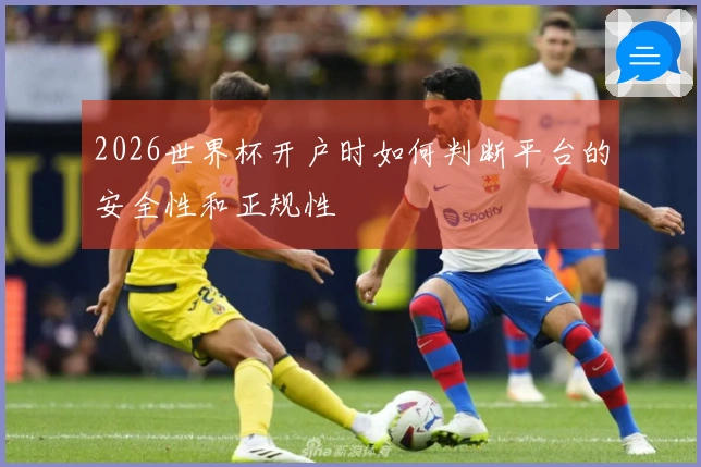 2026世界杯开户时如何判断平台的安全性和正规性