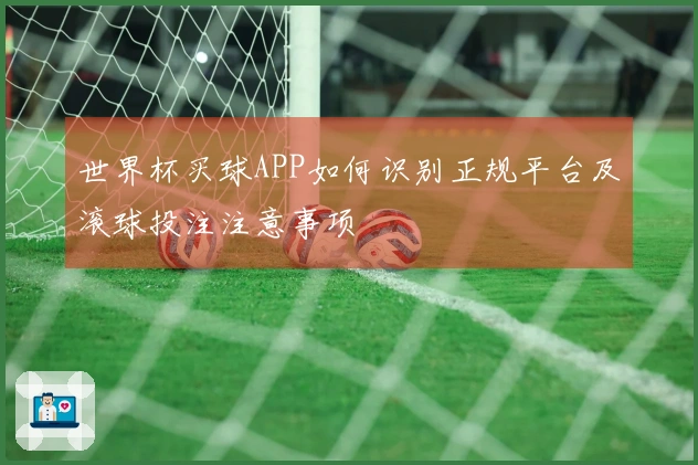 世界杯买球APP如何识别正规平台及滚球投注注意事项